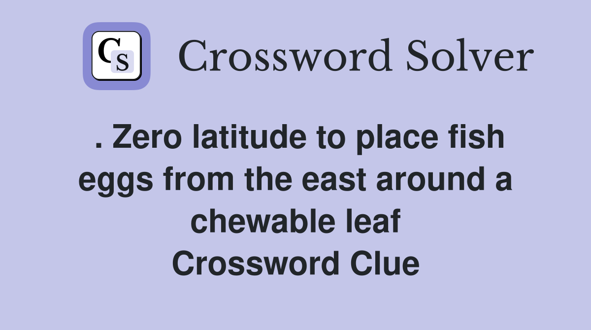. Zero latitude to place fish eggs from the east around a chewable leaf